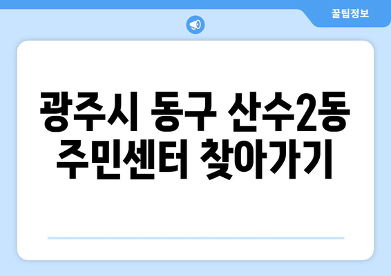 광주시 동구 산수2동 주민센터 행정복지센터 주민자치센터 동사무소 면사무소 전화번호 위치