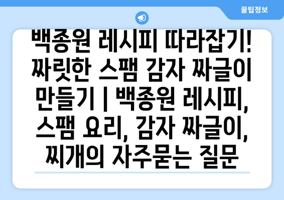 백종원 레시피 따라잡기! 짜릿한 스팸 감자 짜글이 만들기 | 백종원 레시피, 스팸 요리, 감자 짜글이, 찌개