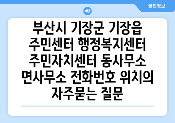 부산시 기장군 기장읍 주민센터 행정복지센터 주민자치센터 동사무소 면사무소 전화번호 위치