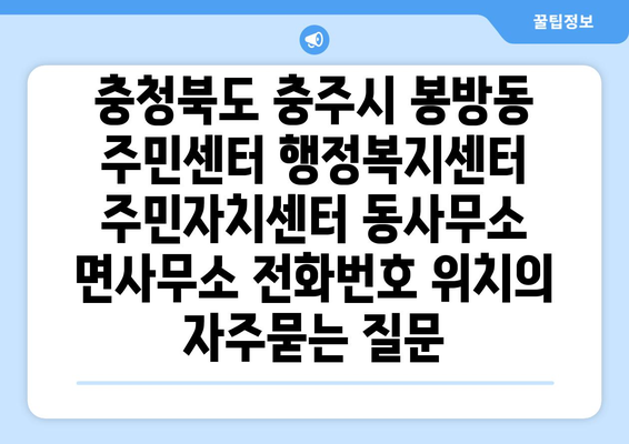 충청북도 충주시 봉방동 주민센터 행정복지센터 주민자치센터 동사무소 면사무소 전화번호 위치