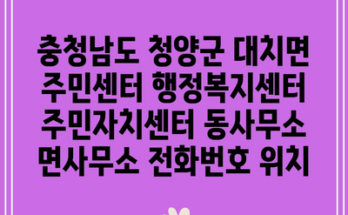 충청남도 청양군 대치면 주민센터 행정복지센터 주민자치센터 동사무소 면사무소 전화번호 위치