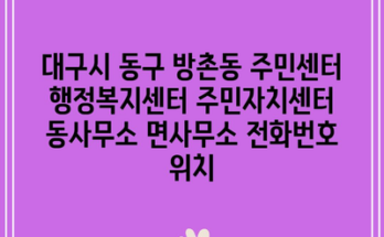 대구시 동구 방촌동 주민센터 행정복지센터 주민자치센터 동사무소 면사무소 전화번호 위치