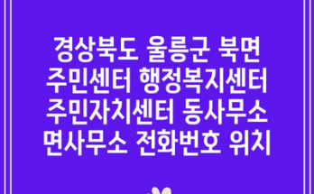 경상북도 울릉군 북면 주민센터 행정복지센터 주민자치센터 동사무소 면사무소 전화번호 위치