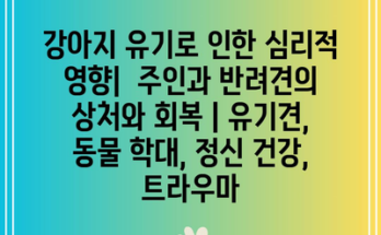 강아지 유기로 인한 심리적 영향|  주인과 반려견의 상처와 회복 | 유기견, 동물 학대, 정신 건강, 트라우마