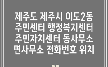 제주도 제주시 이도2동 주민센터 행정복지센터 주민자치센터 동사무소 면사무소 전화번호 위치