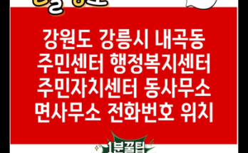 강원도 강릉시 내곡동 주민센터 행정복지센터 주민자치센터 동사무소 면사무소 전화번호 위치