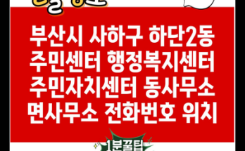 부산시 사하구 하단2동 주민센터 행정복지센터 주민자치센터 동사무소 면사무소 전화번호 위치