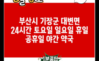 부산시 기장군 대변면 24시간 토요일 일요일 휴일 공휴일 야간 약국