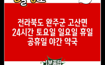 전라북도 완주군 고산면 24시간 토요일 일요일 휴일 공휴일 야간 약국