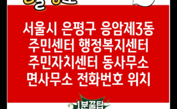 서울시 은평구 응암제3동 주민센터 행정복지센터 주민자치센터 동사무소 면사무소 전화번호 위치