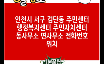 인천시 서구 검단동 주민센터 행정복지센터 주민자치센터 동사무소 면사무소 전화번호 위치