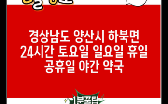 경상남도 양산시 하북면 24시간 토요일 일요일 휴일 공휴일 야간 약국