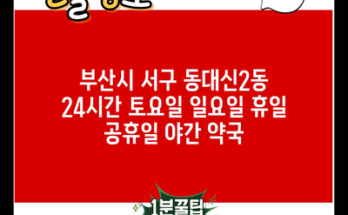 부산시 서구 동대신2동 24시간 토요일 일요일 휴일 공휴일 야간 약국