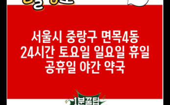 서울시 중랑구 면목4동 24시간 토요일 일요일 휴일 공휴일 야간 약국