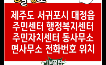 제주도 서귀포시 대정읍 주민센터 행정복지센터 주민자치센터 동사무소 면사무소 전화번호 위치