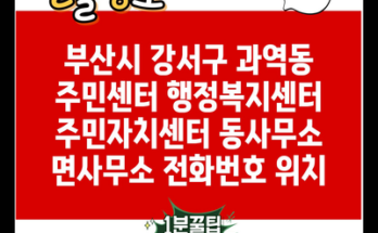 부산시 강서구 과역동 주민센터 행정복지센터 주민자치센터 동사무소 면사무소 전화번호 위치