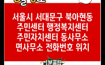 서울시 서대문구 북아현동 주민센터 행정복지센터 주민자치센터 동사무소 면사무소 전화번호 위치