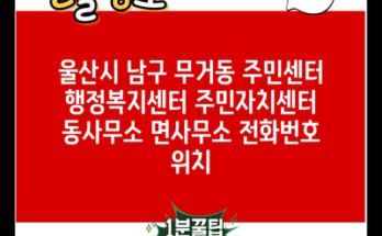 울산시 남구 무거동 주민센터 행정복지센터 주민자치센터 동사무소 면사무소 전화번호 위치