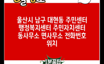 울산시 남구 대현동 주민센터 행정복지센터 주민자치센터 동사무소 면사무소 전화번호 위치