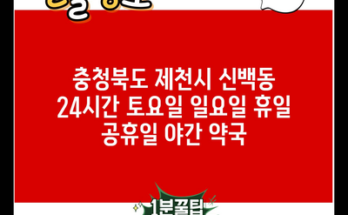 충청북도 제천시 신백동 24시간 토요일 일요일 휴일 공휴일 야간 약국