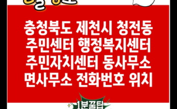 충청북도 제천시 청전동 주민센터 행정복지센터 주민자치센터 동사무소 면사무소 전화번호 위치