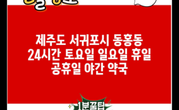 제주도 서귀포시 동홍동 24시간 토요일 일요일 휴일 공휴일 야간 약국