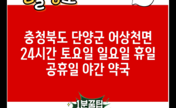 충청북도 단양군 어상천면 24시간 토요일 일요일 휴일 공휴일 야간 약국