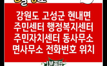 강원도 고성군 현내면 주민센터 행정복지센터 주민자치센터 동사무소 면사무소 전화번호 위치