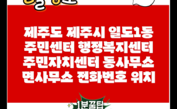 제주도 제주시 일도1동 주민센터 행정복지센터 주민자치센터 동사무소 면사무소 전화번호 위치