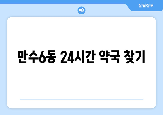 인천시 남동구 만수6동 24시간 토요일 일요일 휴일 공휴일 야간 약국