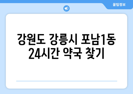 강원도 강릉시 포남1동 24시간 토요일 일요일 휴일 공휴일 야간 약국