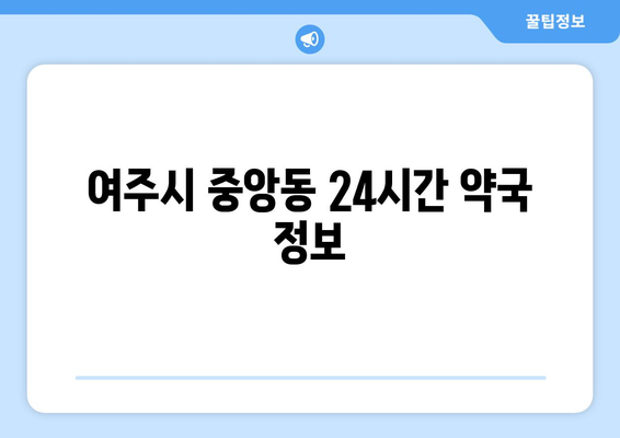 경기도 여주시 중앙동 24시간 토요일 일요일 휴일 공휴일 야간 약국