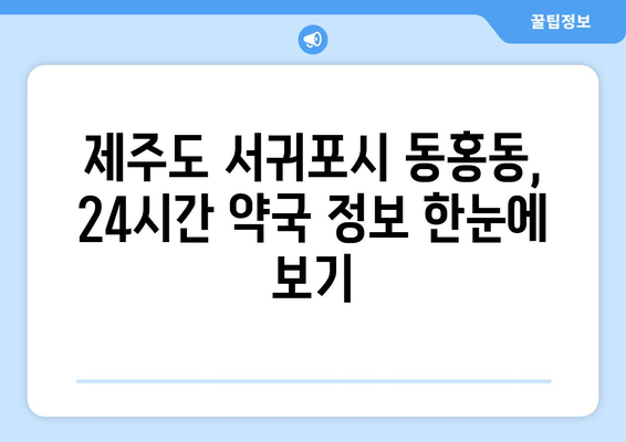 제주도 서귀포시 동홍동 24시간 토요일 일요일 휴일 공휴일 야간 약국