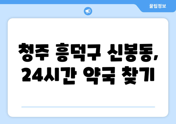 충청북도 청주시 흥덕구 신봉동 24시간 토요일 일요일 휴일 공휴일 야간 약국