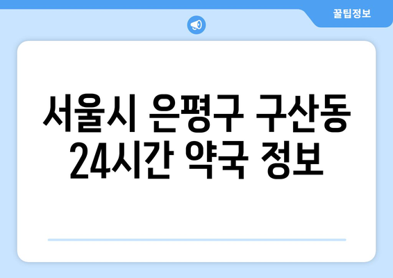 서울시 은평구 구산동 24시간 토요일 일요일 휴일 공휴일 야간 약국