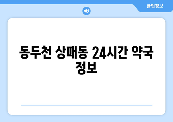 경기도 동두천시 상패동 24시간 토요일 일요일 휴일 공휴일 야간 약국