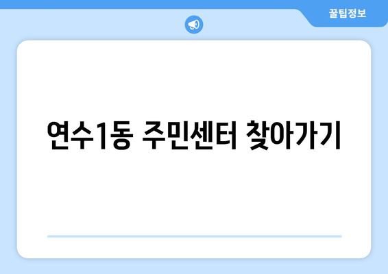 인천시 연수구 연수1동 주민센터 행정복지센터 주민자치센터 동사무소 면사무소 전화번호 위치