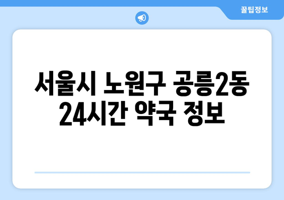 서울시 노원구 공릉2동 24시간 토요일 일요일 휴일 공휴일 야간 약국