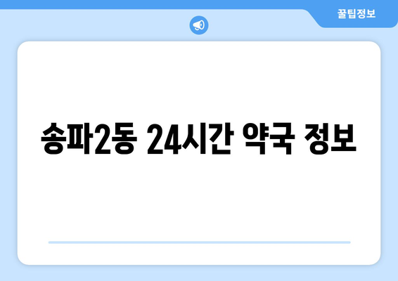 서울시 송파구 송파2동 24시간 토요일 일요일 휴일 공휴일 야간 약국