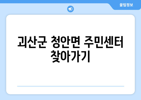 충청북도 괴산군 청안면 주민센터 행정복지센터 주민자치센터 동사무소 면사무소 전화번호 위치