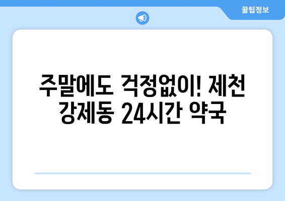 충청북도 제천시 강제동 24시간 토요일 일요일 휴일 공휴일 야간 약국