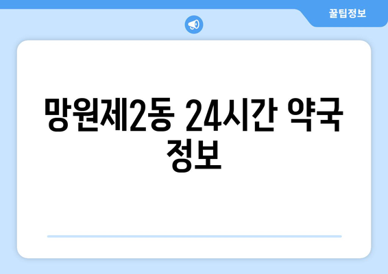 서울시 마포구 망원제2동 24시간 토요일 일요일 휴일 공휴일 야간 약국