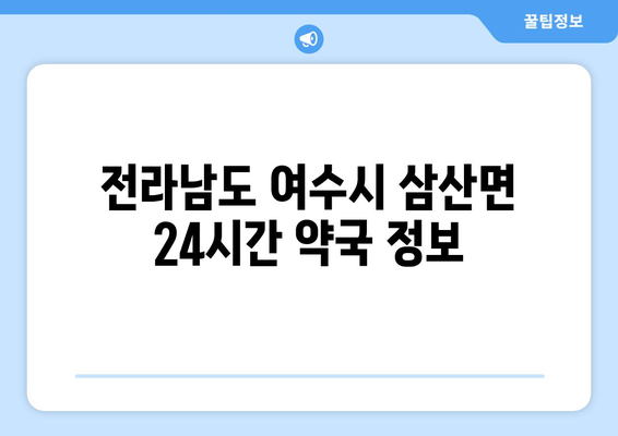 전라남도 여수시 삼산면 24시간 토요일 일요일 휴일 공휴일 야간 약국