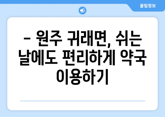 강원도 원주시 귀래면 24시간 토요일 일요일 휴일 공휴일 야간 약국