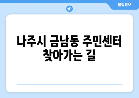 전라남도 나주시 금남동 주민센터 행정복지센터 주민자치센터 동사무소 면사무소 전화번호 위치