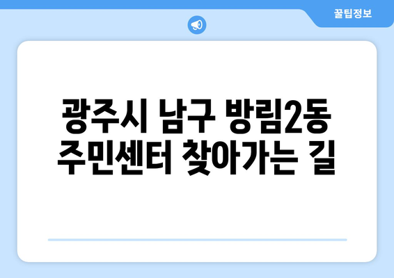 광주시 남구 방림2동 주민센터 행정복지센터 주민자치센터 동사무소 면사무소 전화번호 위치