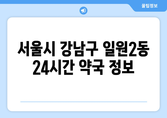 서울시 강남구 일원2동 24시간 토요일 일요일 휴일 공휴일 야간 약국