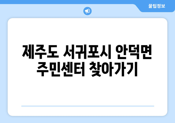 제주도 서귀포시 안덕면 주민센터 행정복지센터 주민자치센터 동사무소 면사무소 전화번호 위치