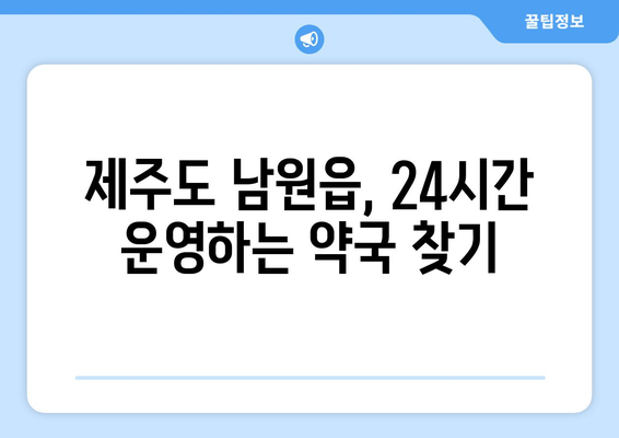 제주도 서귀포시 남원읍 24시간 토요일 일요일 휴일 공휴일 야간 약국