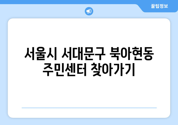 서울시 서대문구 북아현동 주민센터 행정복지센터 주민자치센터 동사무소 면사무소 전화번호 위치